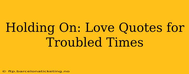 Holding On: Love Quotes for Troubled Times