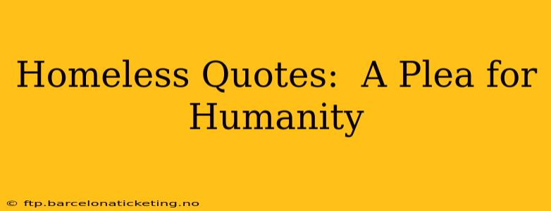 Homeless Quotes:  A Plea for Humanity
