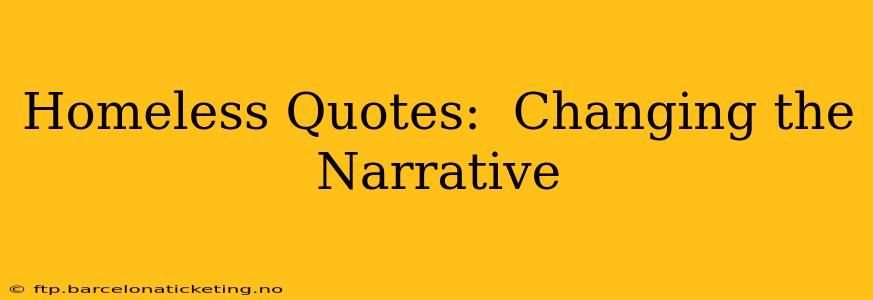 Homeless Quotes:  Changing the Narrative
