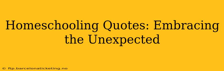 Homeschooling Quotes: Embracing the Unexpected