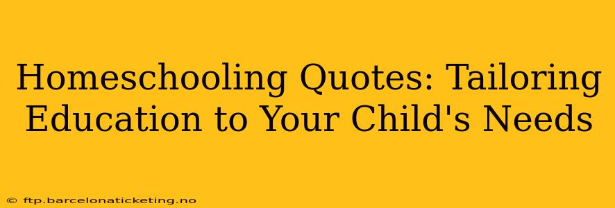 Homeschooling Quotes: Tailoring Education to Your Child's Needs