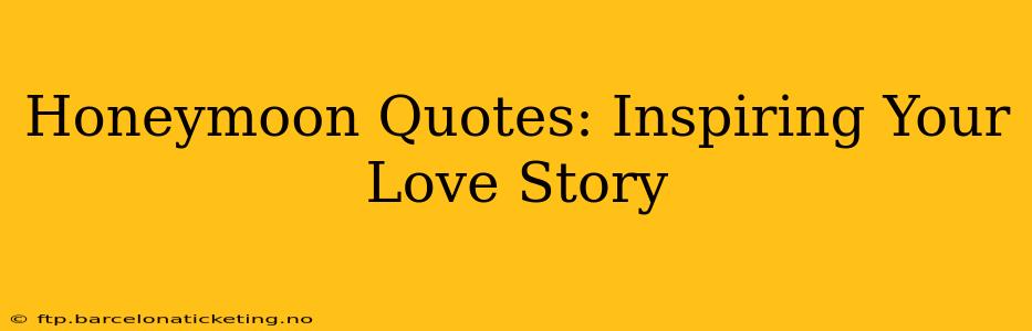 Honeymoon Quotes: Inspiring Your Love Story