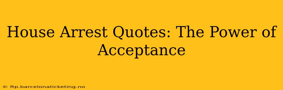 House Arrest Quotes: The Power of Acceptance