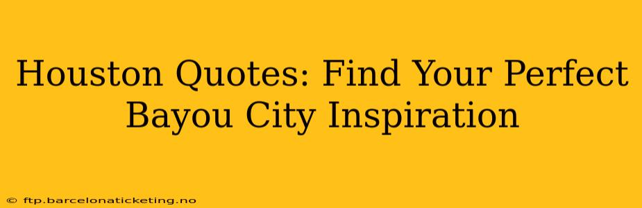 Houston Quotes: Find Your Perfect Bayou City Inspiration