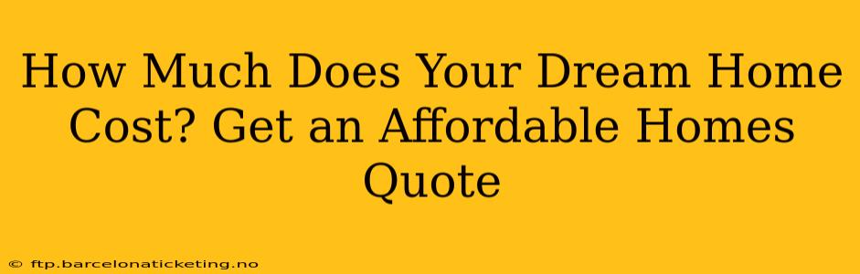 How Much Does Your Dream Home Cost? Get an Affordable Homes Quote