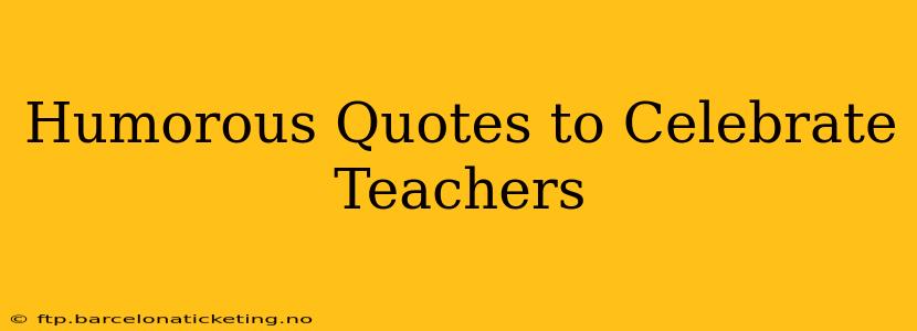 Humorous Quotes to Celebrate Teachers