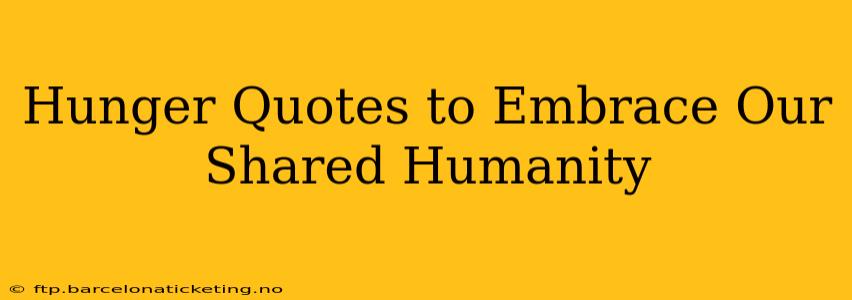 Hunger Quotes to Embrace Our Shared Humanity