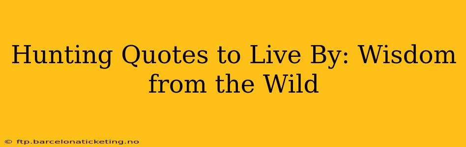 Hunting Quotes to Live By: Wisdom from the Wild
