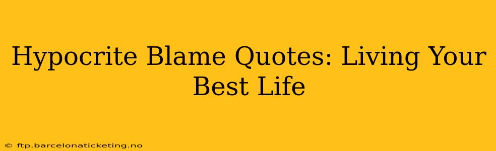 Hypocrite Blame Quotes: Living Your Best Life