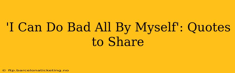 'I Can Do Bad All By Myself': Quotes to Share