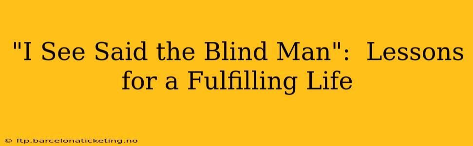 "I See Said the Blind Man":  Lessons for a Fulfilling Life