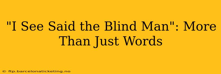 "I See Said the Blind Man": More Than Just Words