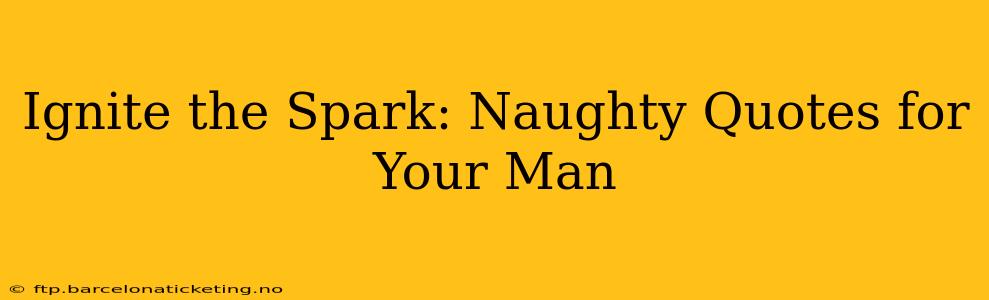 Ignite the Spark: Naughty Quotes for Your Man