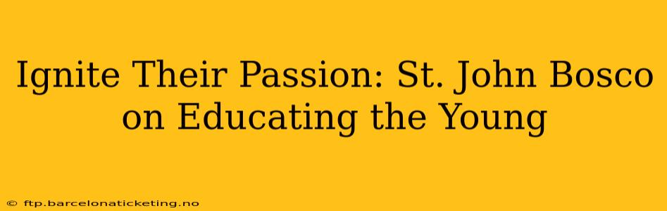 Ignite Their Passion: St. John Bosco on Educating the Young