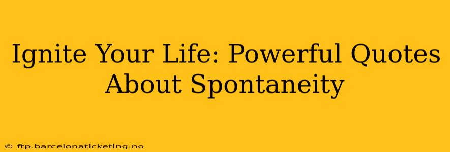 Ignite Your Life: Powerful Quotes About Spontaneity
