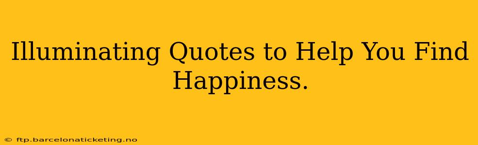 Illuminating Quotes to Help You Find Happiness.