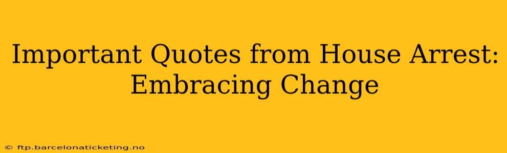 Important Quotes from House Arrest: Embracing Change