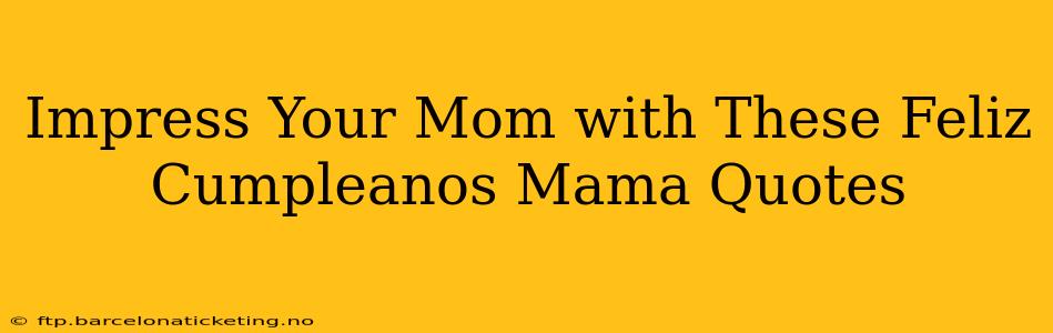 Impress Your Mom with These Feliz Cumpleanos Mama Quotes