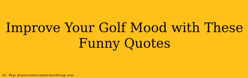 Improve Your Golf Mood with These Funny Quotes