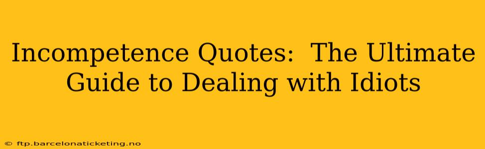 Incompetence Quotes:  The Ultimate Guide to Dealing with Idiots