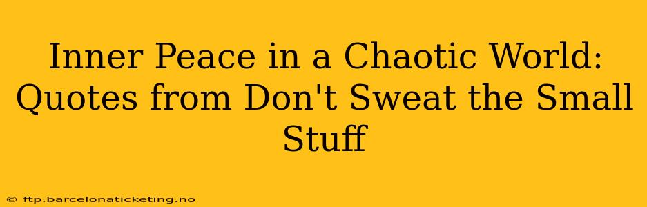 Inner Peace in a Chaotic World: Quotes from Don't Sweat the Small Stuff