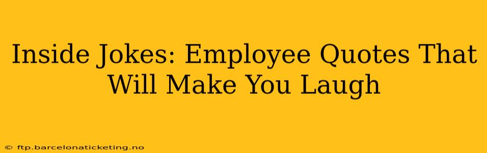 Inside Jokes: Employee Quotes That Will Make You Laugh