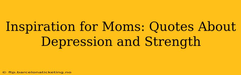 Inspiration for Moms: Quotes About Depression and Strength