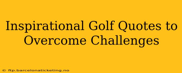 Inspirational Golf Quotes to Overcome Challenges