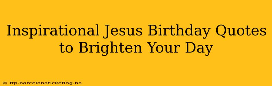 Inspirational Jesus Birthday Quotes to Brighten Your Day