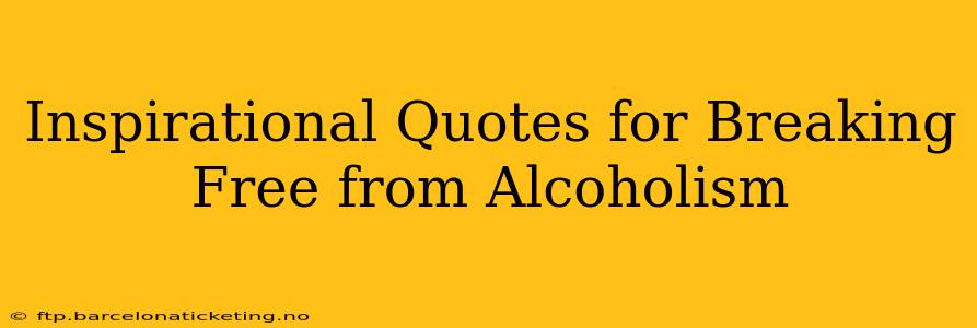 Inspirational Quotes for Breaking Free from Alcoholism