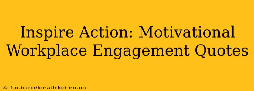 Inspire Action: Motivational Workplace Engagement Quotes