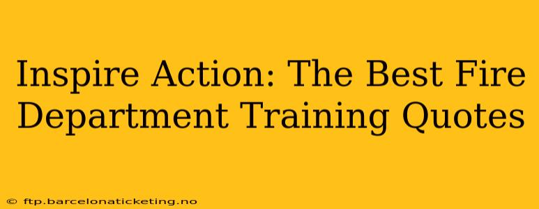 Inspire Action: The Best Fire Department Training Quotes
