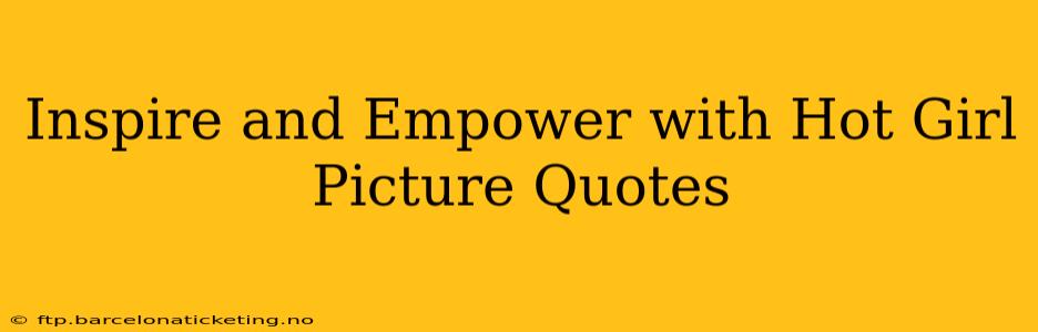 Inspire and Empower with Hot Girl Picture Quotes