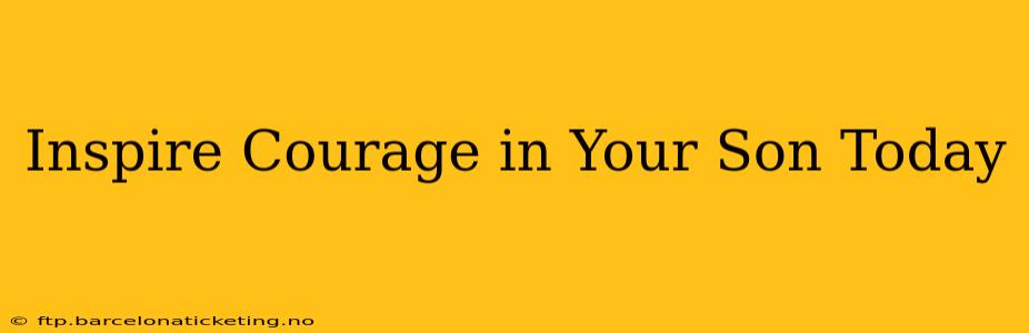 Inspire Courage in Your Son Today