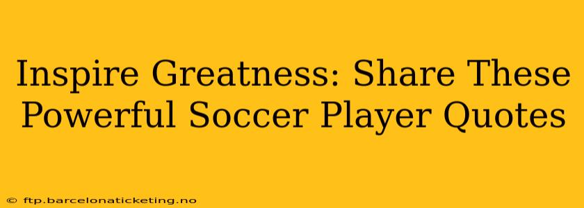 Inspire Greatness: Share These Powerful Soccer Player Quotes