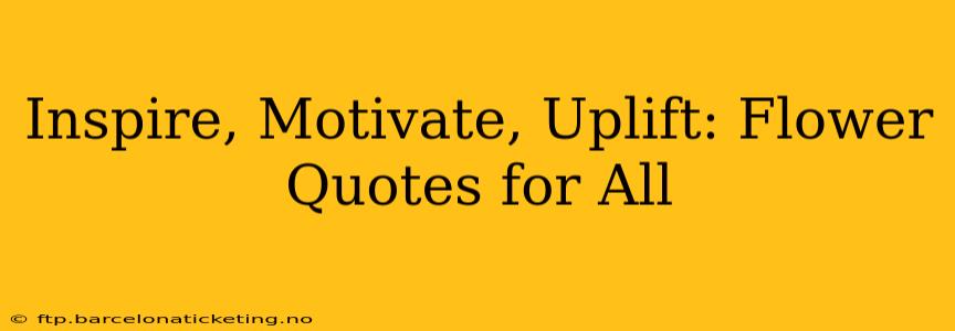 Inspire, Motivate, Uplift: Flower Quotes for All