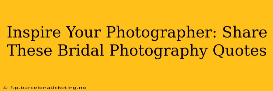 Inspire Your Photographer: Share These Bridal Photography Quotes