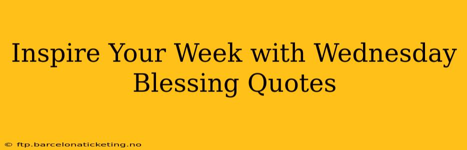 Inspire Your Week with Wednesday Blessing Quotes