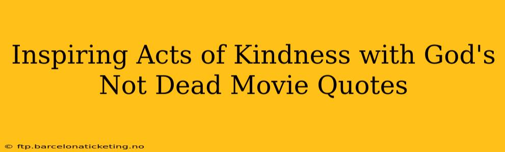 Inspiring Acts of Kindness with God's Not Dead Movie Quotes