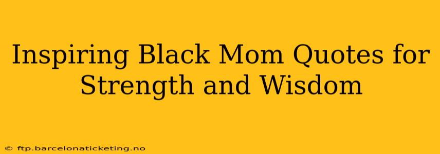 Inspiring Black Mom Quotes for Strength and Wisdom