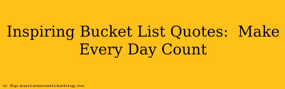 Inspiring Bucket List Quotes:  Make Every Day Count