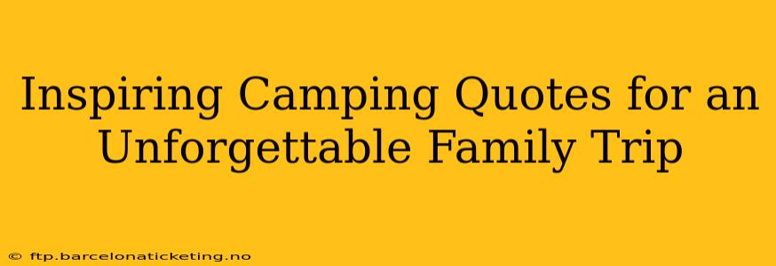 Inspiring Camping Quotes for an Unforgettable Family Trip