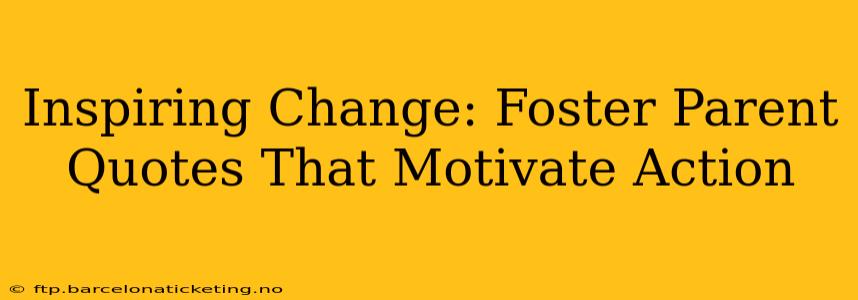 Inspiring Change: Foster Parent Quotes That Motivate Action