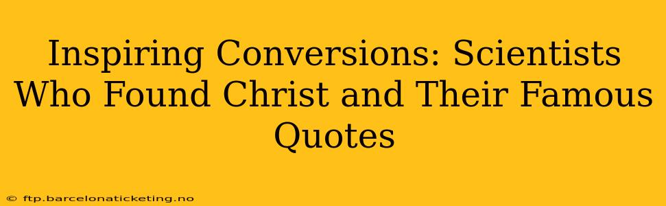 Inspiring Conversions: Scientists Who Found Christ and Their Famous Quotes