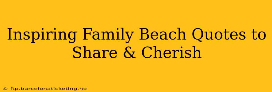 Inspiring Family Beach Quotes to Share & Cherish