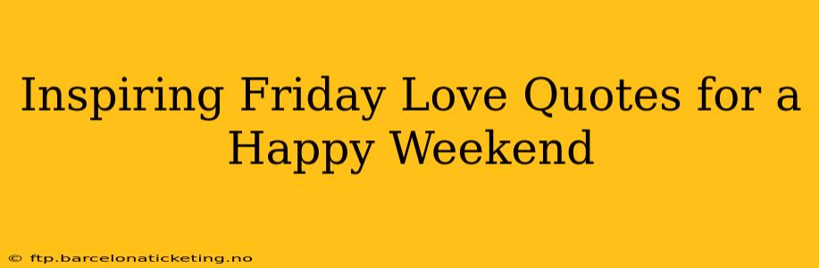 Inspiring Friday Love Quotes for a Happy Weekend
