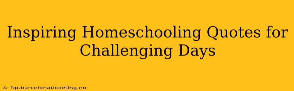 Inspiring Homeschooling Quotes for Challenging Days