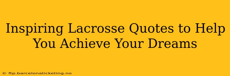 Inspiring Lacrosse Quotes to Help You Achieve Your Dreams