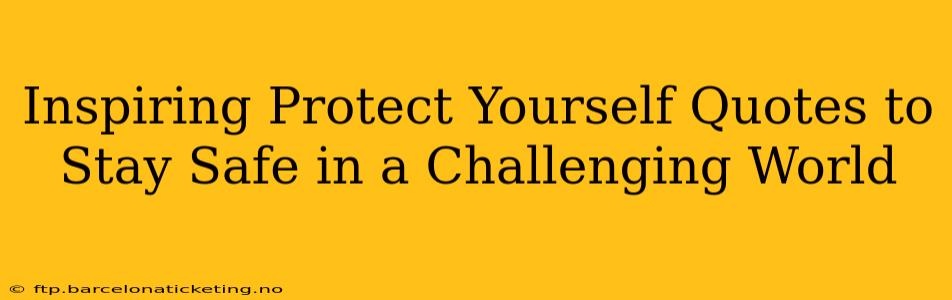 Inspiring Protect Yourself Quotes to Stay Safe in a Challenging World