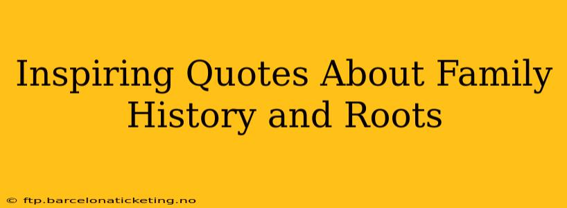 Inspiring Quotes About Family History and Roots